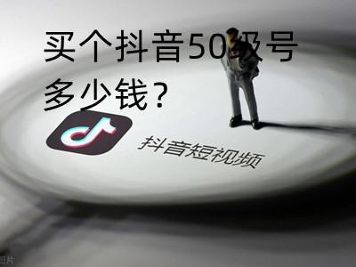 抖音50级号值多少钱